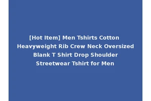 [Hot Item] Men Tshirts Cotton Heavyweight Rib Crew Neck Oversized Blank T Shirt Drop Shoulder Streetwear Tshirt for Men