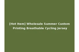 [Hot Item] Wholesale Summer Custom Printing Breathable Cycling Jersey