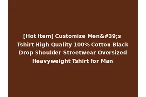 [Hot Item] Customize Men's Tshirt High Quality 100% Cotton Black Drop Shoulder Streetwear Oversized Heavyweight Tshirt for Man