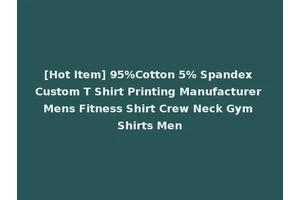 [Hot Item] 95%Cotton 5% Spandex Custom T Shirt Printing Manufacturer Mens Fitness Shirt Crew Neck Gym Shirts Men