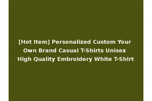 [Hot Item] Personalized Custom Your Own Brand Casual T-Shirts Unisex High Quality Embroidery White T-Shirt