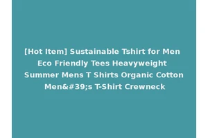 [Hot Item] Sustainable Tshirt for Men Eco Friendly Tees Heavyweight Summer Mens T Shirts Organic Cotton Men's T-Shirt Crewneck