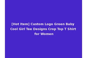 [Hot Item] Custom Logo Green Baby Cool Girl Tee Designs Crop Top T Shirt for Women