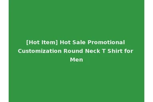 [Hot Item] Hot Sale Promotional Customization Round Neck T Shirt for Men