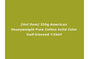 [Hot Item] 250g American Heavyweight Pure Cotton Solid Color Half-Sleeved T-Shirt