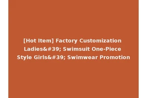 [Hot Item] Factory Customization Ladies' Swimsuit One-Piece Style Girls' Swimwear Promotion