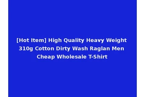 [Hot Item] High Quality Heavy Weight 310g Cotton Dirty Wash Raglan Men Cheap Wholesale T-Shirt
