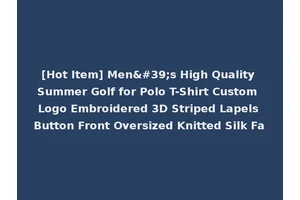 [Hot Item] Men's High Quality Summer Golf for Polo T-Shirt Custom Logo Embroidered 3D Striped Lapels Button Front Oversized Knitted Silk Fa