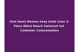 [Hot Item] Women Sexy Solid Color 3-Piece Bikini Beach Swimsuit Set Customer Customization