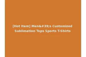 [Hot Item] Men's Customized Sublimation Tops Sports T-Shirts