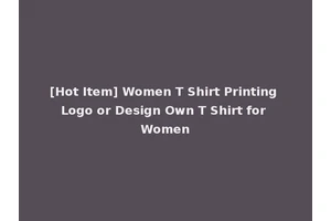 [Hot Item] Women T Shirt Printing Logo or Design Own T Shirt for Women