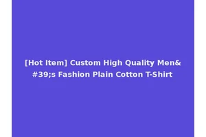 [Hot Item] Custom High Quality Men's Fashion Plain Cotton T-Shirt