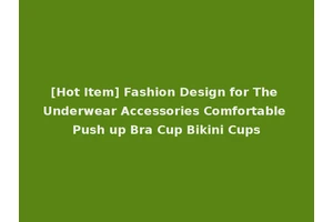 [Hot Item] Fashion Design for The Underwear Accessories Comfortable Push up Bra Cup Bikini Cups