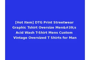 [Hot Item] DTG Print Streetwear Graphic Tshirt Oversize Men's Acid Wash T-Shirt Mens Custom Vintage Oversized T Shirts for Man