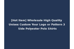 [Hot Item] Wholesale High Quality Unisex Custom Your Logo or Pattern 3 Side Polyester Polo Shirts