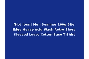 [Hot Item] Men Summer 260g Bite Edge Heavy Acid Wash Retro Short Sleeved Loose Cotton Base T Shirt