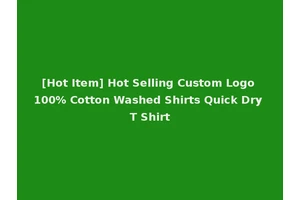 [Hot Item] Hot Selling Custom Logo 100% Cotton Washed Shirts Quick Dry T Shirt