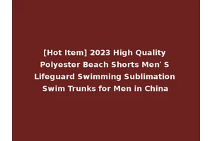 [Hot Item] 2023 High Quality Polyester Beach Shorts Men′ S Lifeguard Swimming Sublimation Swim Trunks for Men in China