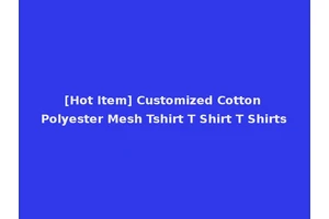[Hot Item] Customized Cotton Polyester Mesh Tshirt T Shirt T Shirts