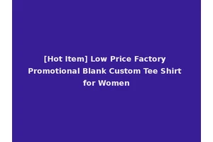 [Hot Item] Low Price Factory Promotional Blank Custom Tee Shirt for Women