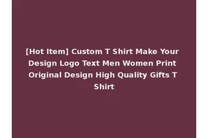 [Hot Item] Custom T Shirt Make Your Design Logo Text Men Women Print Original Design High Quality Gifts T Shirt