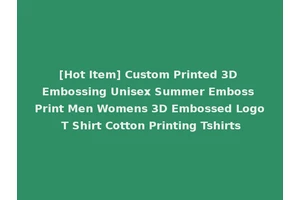 [Hot Item] Custom Printed 3D Embossing Unisex Summer Emboss Print Men Womens 3D Embossed Logo T Shirt Cotton Printing Tshirts