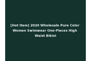 [Hot Item] 2020 Wholesale Pure Color Women Swimwear One-Pieces High Waist Bikini