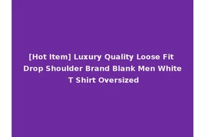 [Hot Item] Luxury Quality Loose Fit Drop Shoulder Brand Blank Men White T Shirt Oversized