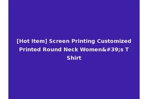 [Hot Item] Screen Printing Customized Printed Round Neck Women's T Shirt