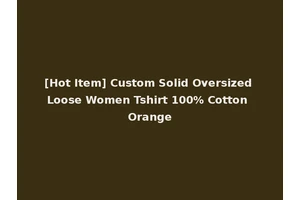[Hot Item] Custom Solid Oversized Loose Women Tshirt 100% Cotton Orange