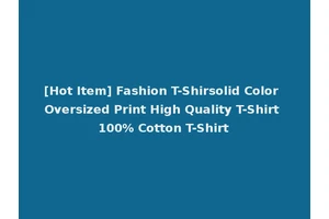 [Hot Item] Fashion T-Shirsolid Color Oversized Print High Quality T-Shirt 100% Cotton T-Shirt
