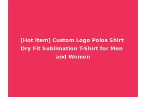 [Hot Item] Custom Logo Polos Shirt Dry Fit Sublimation T-Shirt for Men and Women