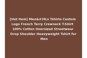 [Hot Item] Men's Tshirts Custom Logo French Terry Crewneck T-Shirt 100% Cotton Oversized Streetwear Drop Shoulder Heavyweight Tshirt for Men