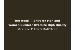 [Hot Item] T- Shirt for Men and Women Summer Oversize High Quality Graphic T Shirts Puff Print