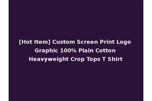 [Hot Item] Custom Screen Print Logo Graphic 100% Plain Cotton Heavyweight Crop Tops T Shirt