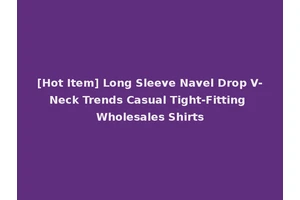 [Hot Item] Long Sleeve Navel Drop V-Neck Trends Casual Tight-Fitting Wholesales Shirts