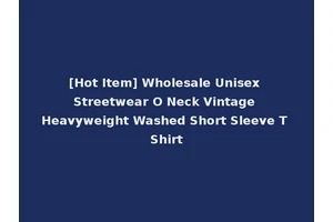 [Hot Item] Wholesale Unisex Streetwear O Neck Vintage Heavyweight Washed Short Sleeve T Shirt