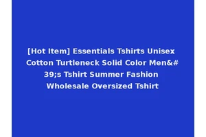 [Hot Item] Essentials Tshirts Unisex Cotton Turtleneck Solid Color Men's Tshirt Summer Fashion Wholesale Oversized Tshirt