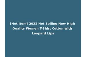 [Hot Item] 2022 Hot Selling New High Quality Women T-Shirt Cotton with Leopard Lips