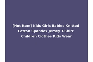 [Hot Item] Kids Girls Babies Knitted Cotton Spandex Jersey T-Shirt Children Clothes Kids Wear