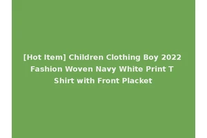 [Hot Item] Children Clothing Boy 2022 Fashion Woven Navy White Print T Shirt with Front Placket