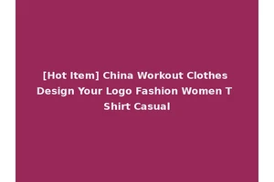 [Hot Item] China Workout Clothes Design Your Logo Fashion Women T Shirt Casual