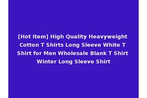 [Hot Item] High Quality Heavyweight Cotton T Shirts Long Sleeve White T Shirt for Men Wholesale Blank T Shirt Winter Long Sleeve Shirt