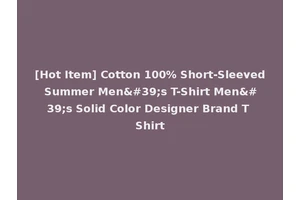 [Hot Item] Cotton 100% Short-Sleeved Summer Men's T-Shirt Men's Solid Color Designer Brand T Shirt