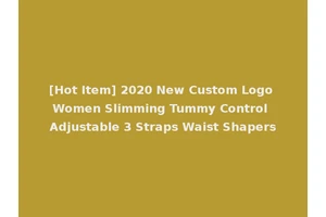 [Hot Item] 2020 New Custom Logo Women Slimming Tummy Control Adjustable 3 Straps Waist Shapers