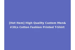 [Hot Item] High Quality Custom Men's Cotton Fashion Printed T-Shirt