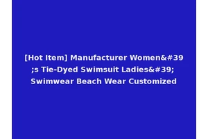 [Hot Item] Manufacturer Women's Tie-Dyed Swimsuit Ladies' Swimwear Beach Wear Customized