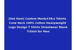 [Hot Item] Custom Men's Tshirts Crew Neck 100% Cotton Heavyweight Logo Design T Shirts Streetwear Blank T-Shirt for Men