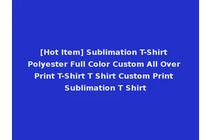 [Hot Item] Sublimation T-Shirt Polyester Full Color Custom All Over Print T-Shirt T Shirt Custom Print Sublimation T Shirt