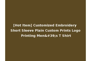 [Hot Item] Customized Embroidery Short Sleeve Plain Custom Prints Logo Printing Men's T Shirt